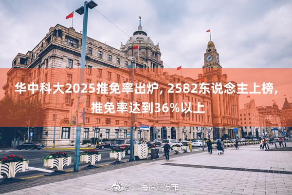 华中科大2025推免率出炉, 2582东说念主上榜, 推免率达到36%以上