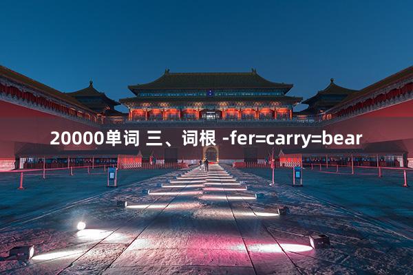 20000单词 三、词根 -fer=carry=bear