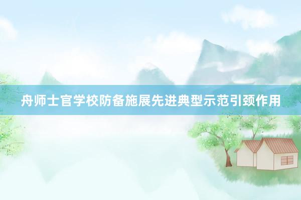 舟师士官学校防备施展先进典型示范引颈作用