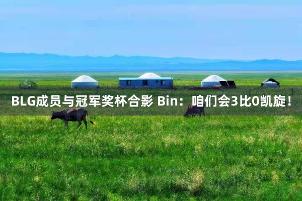 BLG成员与冠军奖杯合影 Bin：咱们会3比0凯旋！